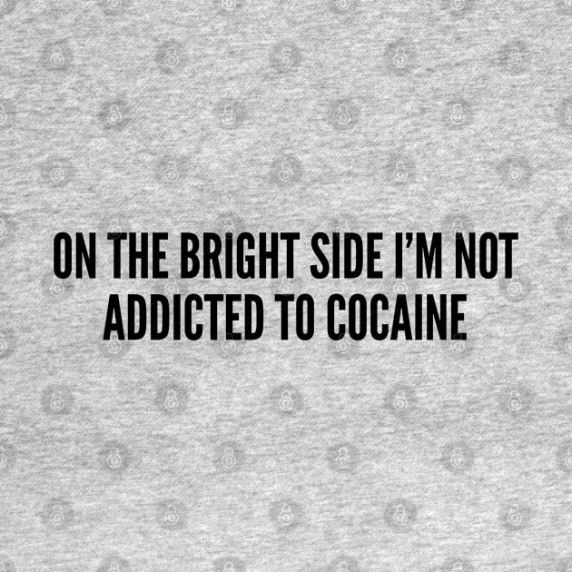 Funny - On The Bright Side I'm Not Addicted To Cocaine - Funny Joke Statement Humor Slogan Quotes Saying by sillyslogans